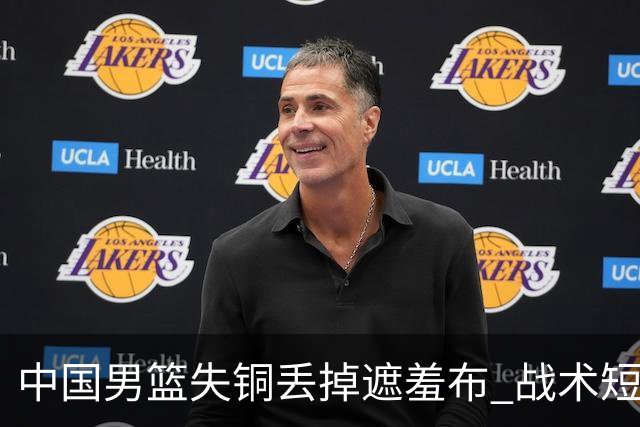 中国男篮失铜丢掉遮羞布 战术短板无解只剩悲情人设？