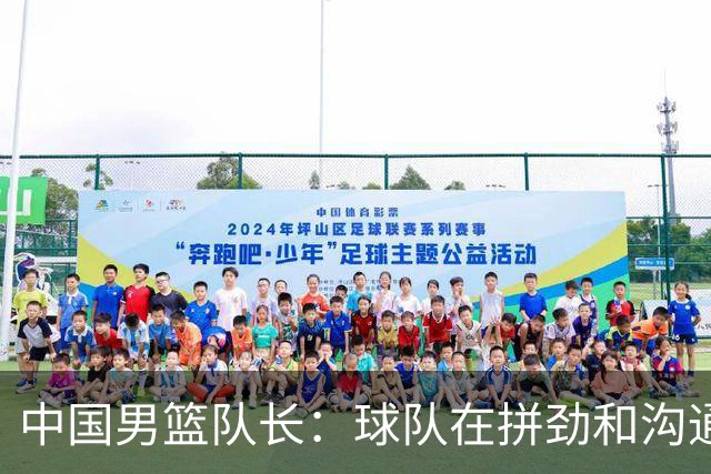 中国男篮队长：球队在拼劲和沟通上出现了问题