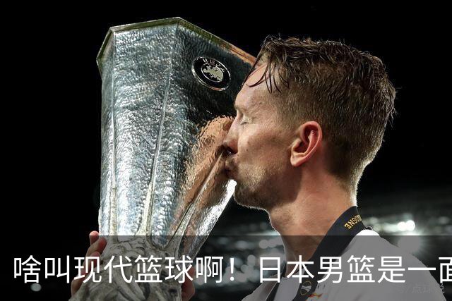 啥叫现代篮球啊！日本男篮是一面镜子 中国男篮落后就必然要挨打